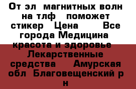 От эл. магнитных волн на тлф – поможет стикер › Цена ­ 1 - Все города Медицина, красота и здоровье » Лекарственные средства   . Амурская обл.,Благовещенский р-н